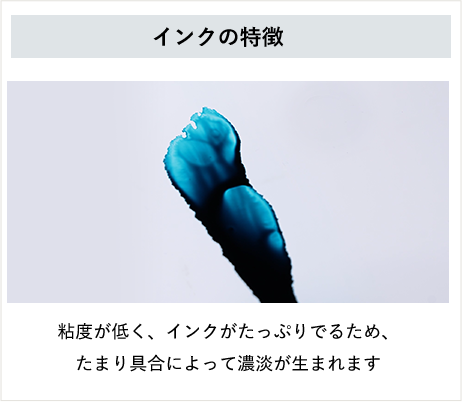 インクの特徴：粘土が低く、インクがたっぷりでるため、たまり具合によって濃淡が生まれます